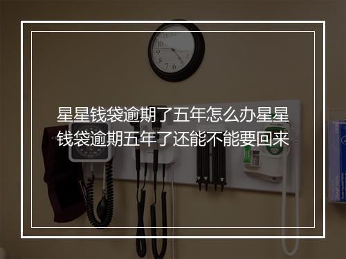 星星钱袋逾期了五年怎么办星星钱袋逾期五年了还能不能要回来