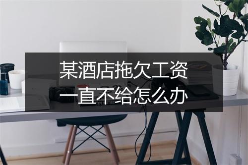 某酒店拖欠工资一直不给怎么办