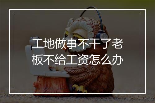 工地做事不干了老板不给工资怎么办