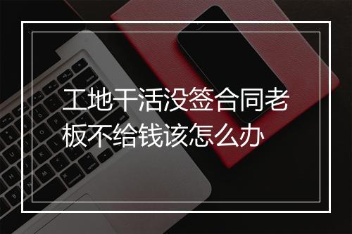 工地干活没签合同老板不给钱该怎么办