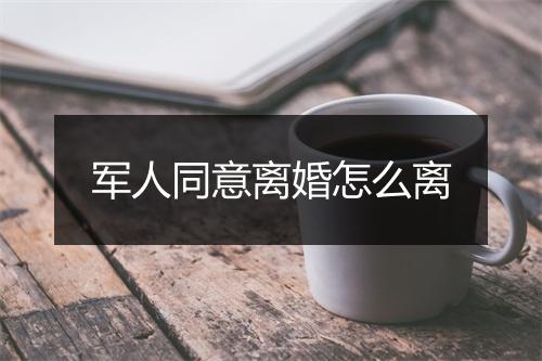 军人同意离婚怎么离
