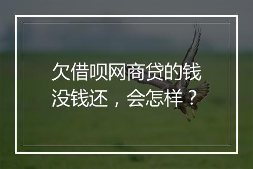 欠借呗网商贷的钱没钱还,会怎样?