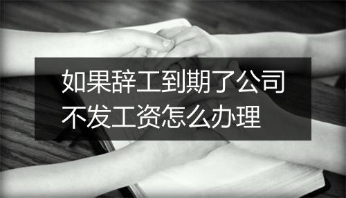 如果辞工到期了公司不发工资怎么办理