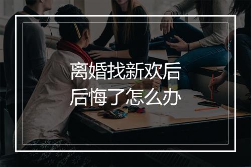 离婚找新欢后后悔了怎么办