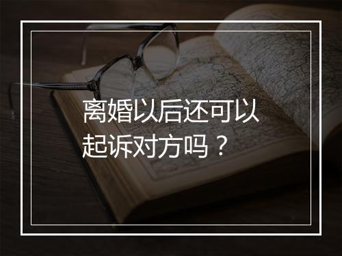 离婚以后还可以起诉对方吗?