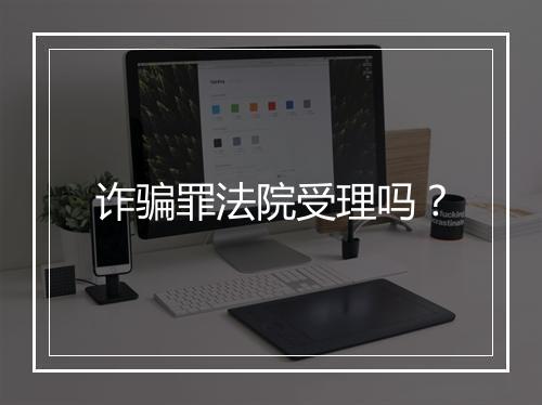 诈骗罪法院受理吗?