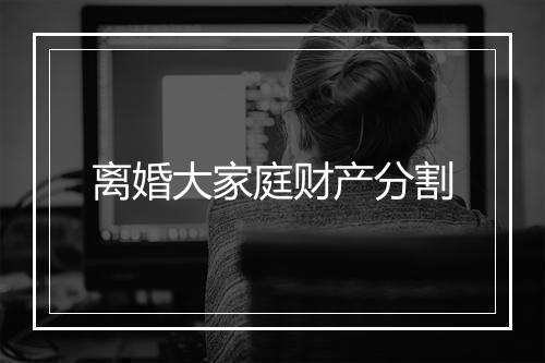 离婚大家庭财产分割