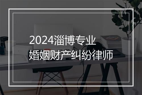 2024淄博专业婚姻财产纠纷律师