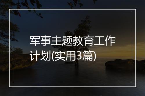 军事主题教育工作计划(实用3篇)