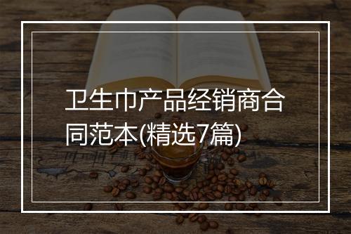 卫生巾产品经销商合同范本(精选7篇)