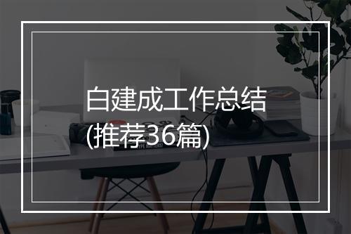 白建成工作总结(推荐36篇)