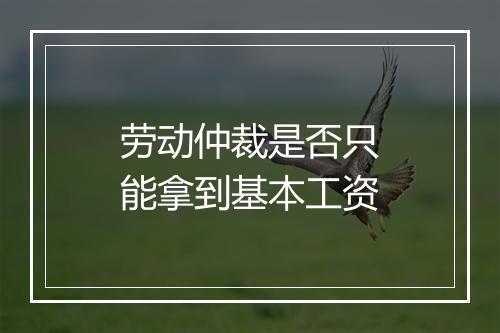 劳动仲裁是否只能拿到基本工资