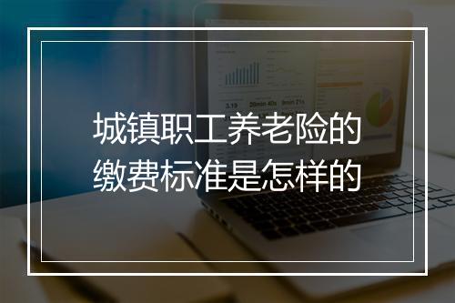 城镇职工养老险的缴费标准是怎样的