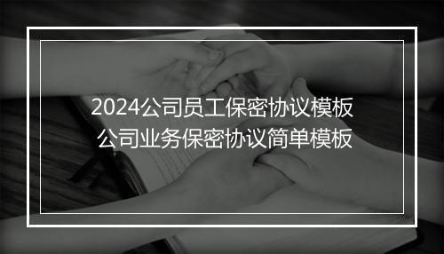 2024公司员工保密协议模板 公司业务保密协议简单模板