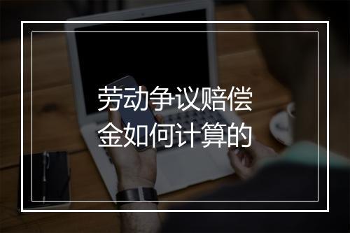 劳动争议赔偿金如何计算的