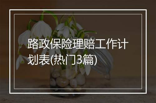 路政保险理赔工作计划表(热门3篇)