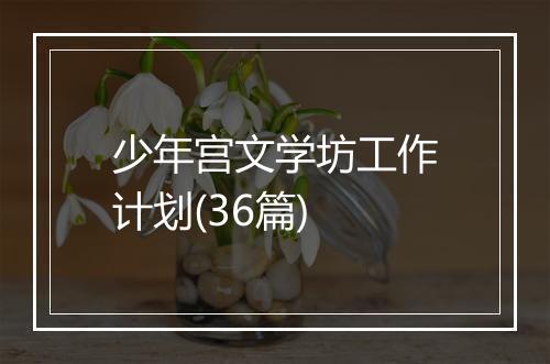 少年宫文学坊工作计划(36篇)