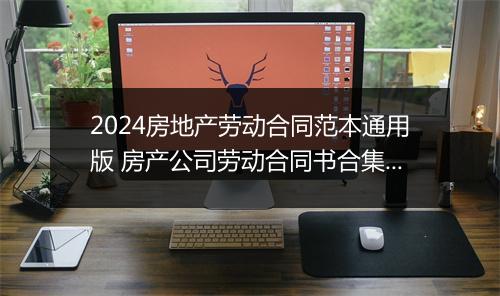 2024房地产劳动合同范本通用版 房产公司劳动合同书合集10篇