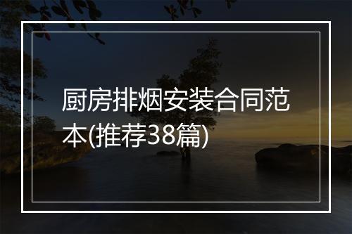 厨房排烟安装合同范本(推荐38篇)