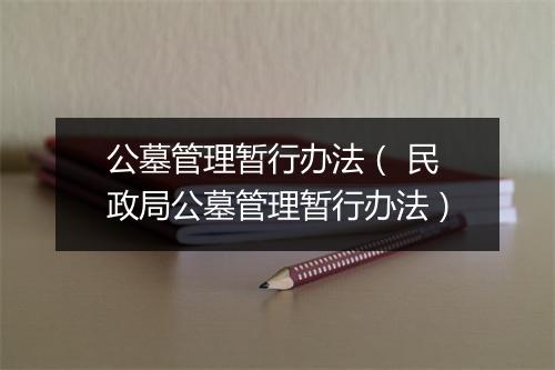 公墓管理暂行办法( 民政局公墓管理暂行办法)