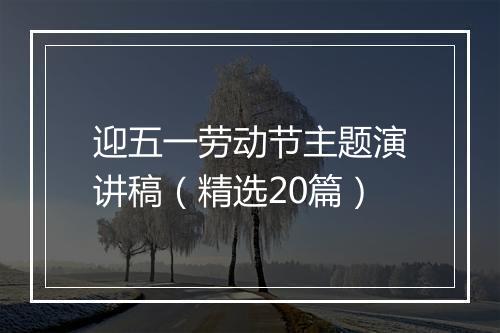 迎五一劳动节主题演讲稿(精选20篇)
