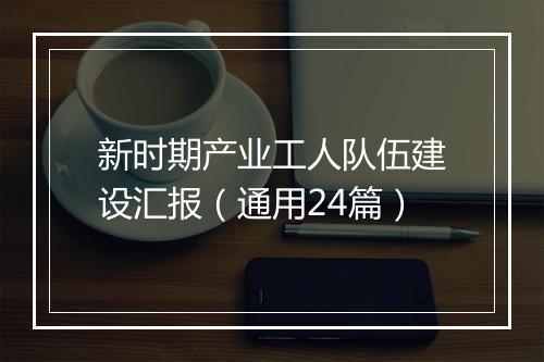新时期产业工人队伍建设汇报(通用24篇)