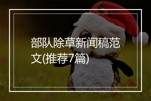 部队除草新闻稿范文(推荐7篇)