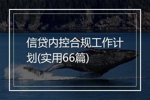 信贷内控合规工作计划(实用66篇)