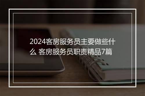 2024客房服务员主要做些什么 客房服务员职责精品7篇