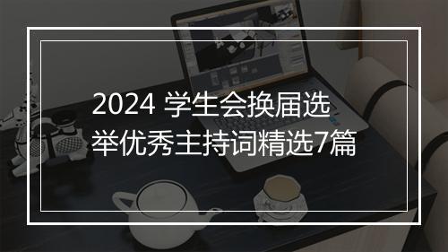 2024 学生会换届选举优秀主持词精选7篇