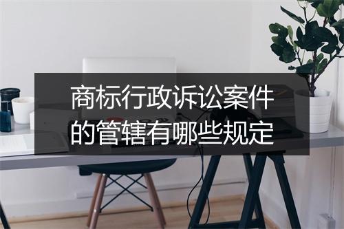 商标行政诉讼案件的管辖有哪些规定