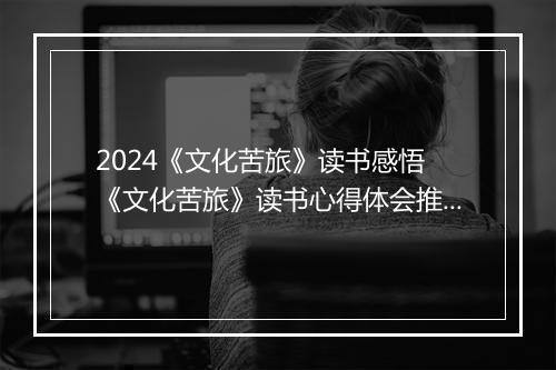 2024《文化苦旅》读书感悟 《文化苦旅》读书心得体会推荐合集11篇