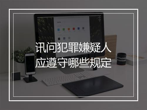 讯问犯罪嫌疑人应遵守哪些规定