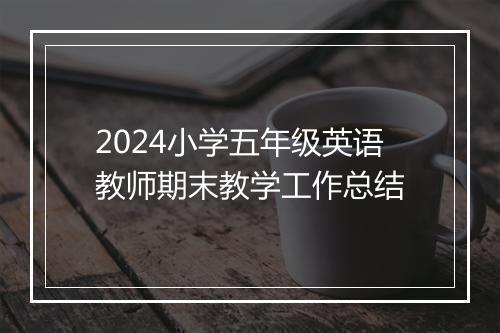 2024小学五年级英语教师期末教学工作总结