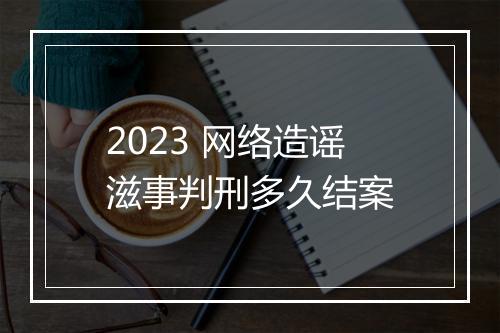 2023 网络造谣滋事判刑多久结案