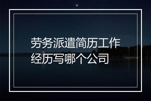劳务派遣简历工作经历写哪个公司