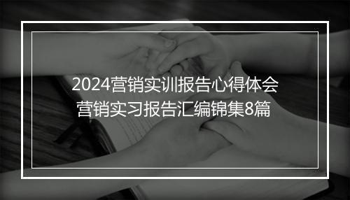 2024营销实训报告心得体会 营销实习报告汇编锦集8篇