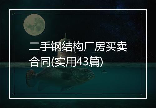 二手钢结构厂房买卖合同(实用43篇)