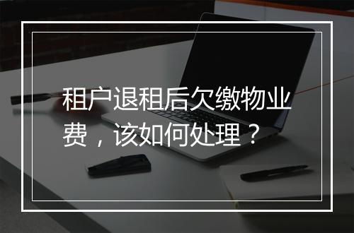 租户退租后欠缴物业费,该如何处理?