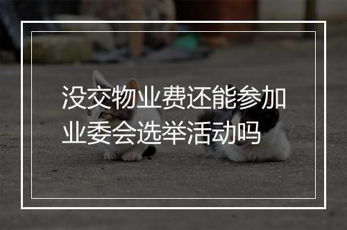 没交物业费还能参加业委会选举活动吗