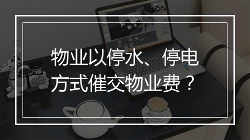 物业以停水、停电方式催交物业费?