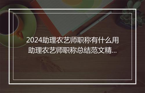 2024助理农艺师职称有什么用 助理农艺师职称总结范文精品范文7篇