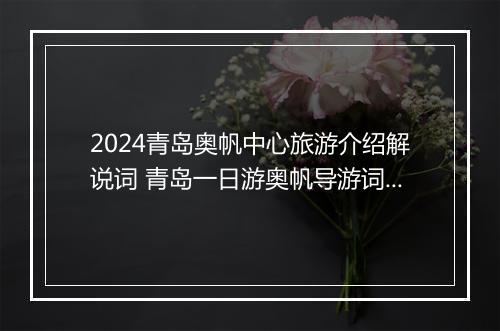 2024青岛奥帆中心旅游介绍解说词 青岛一日游奥帆导游词甄选通用版8篇