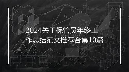 2024关于保管员年终工作总结范文推荐合集10篇