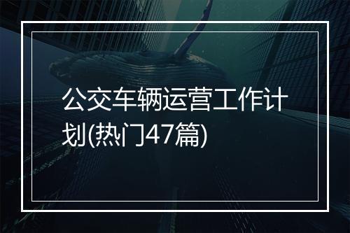 公交车辆运营工作计划(热门47篇)