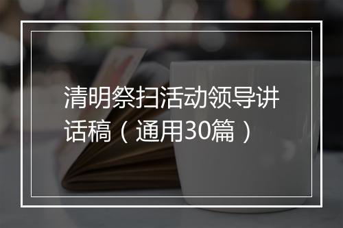 清明祭扫活动领导讲话稿(通用30篇)