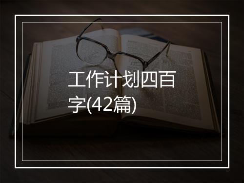 工作计划四百字(42篇)
