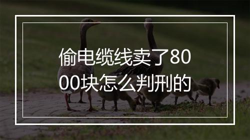 偷电缆线卖了8000块怎么判刑的