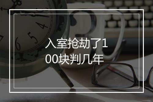 入室抢劫了100块判几年