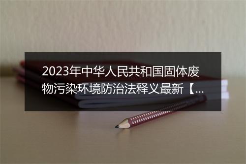 2023年中华人民共和国固体废物污染环境防治法释义最新【全文】
